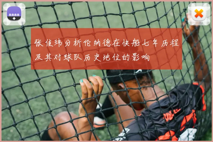 张佳玮分析伦纳德在快船七年历程及其对球队历史地位的影响