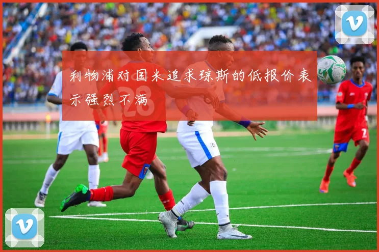 利物浦对国米追求琼斯的低报价表示强烈不满