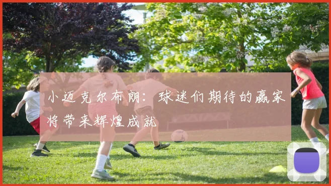 小迈克尔布朗：球迷们期待的赢家将带来辉煌成就